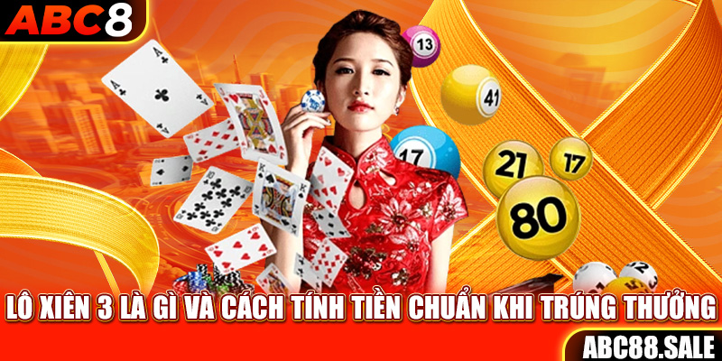 Lô Xiên 3 Là Gì Và Cách Tính Tiền Chuẩn Khi Trúng Thưởng