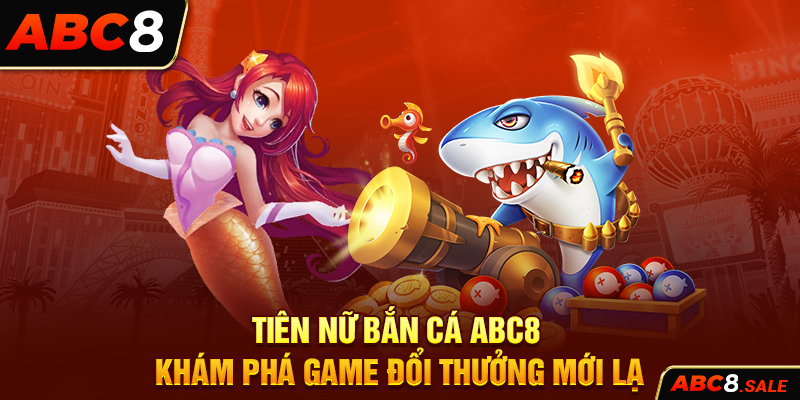 Tiên Nữ Bắn Cá ABC8 – Khám Phá Game Đổi Thưởng Mới Lạ